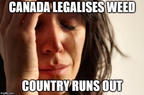 First World Problems Meme | CANADA LEGALISES WEED; COUNTRY RUNS OUT | image tagged in memes,first world problems | made w/ Imgflip meme maker