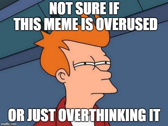 Futurama Fry | NOT SURE IF THIS MEME IS OVERUSED; OR JUST OVERTHINKING IT | image tagged in memes,futurama fry | made w/ Imgflip meme maker