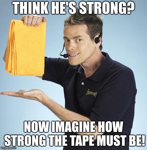 Shamwow | THINK HE'S STRONG? NOW IMAGINE HOW STRONG THE TAPE MUST BE! | image tagged in shamwow | made w/ Imgflip meme maker