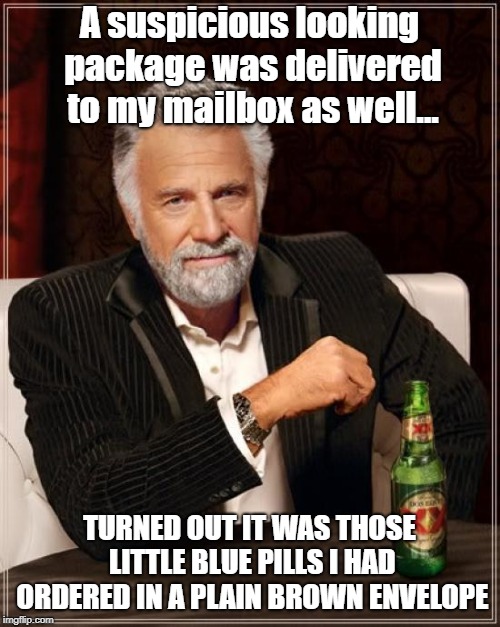 The Real Reason Why Those Girls Found Me So Interesting | A suspicious looking package was delivered to my mailbox as well... TURNED OUT IT WAS THOSE LITTLE BLUE PILLS I HAD ORDERED IN A PLAIN BROWN ENVELOPE | image tagged in memes,the most interesting man in the world,little blue pills,suspicious packages | made w/ Imgflip meme maker
