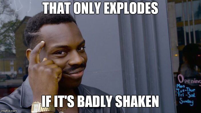 Roll Safe Think About It Meme | THAT ONLY EXPLODES IF IT'S BADLY SHAKEN | image tagged in memes,roll safe think about it | made w/ Imgflip meme maker