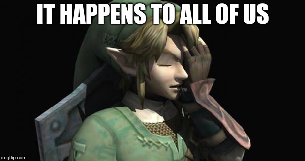 Link Facepalm | IT HAPPENS TO ALL OF US | image tagged in link facepalm | made w/ Imgflip meme maker