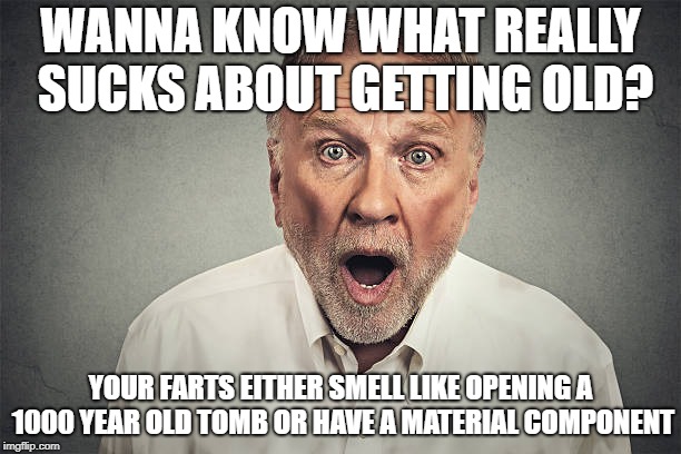 WANNA KNOW WHAT REALLY SUCKS ABOUT GETTING OLD? YOUR FARTS EITHER SMELL LIKE OPENING A 1000 YEAR OLD TOMB OR HAVE A MATERIAL COMPONENT | image tagged in old,fart,farts,farting,fart jokes,old fart | made w/ Imgflip meme maker