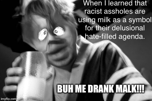 Buh Me Drank Malk |  BUH ME DRANK MALK!!! | image tagged in its always sunny in philadelphia,milk,funny,no racism,malk,white people | made w/ Imgflip meme maker