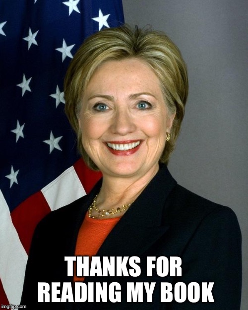 Hillary Clinton Meme | THANKS FOR READING MY BOOK | image tagged in memes,hillary clinton | made w/ Imgflip meme maker