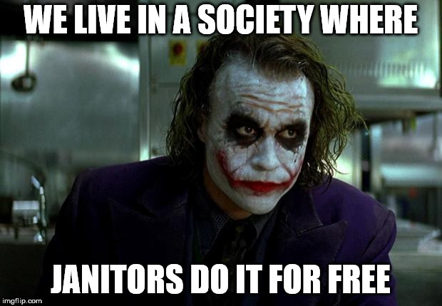 We live in a society... | WE LIVE IN A SOCIETY WHERE; JANITORS DO IT FOR FREE | image tagged in joker,janitors,4chan | made w/ Imgflip meme maker