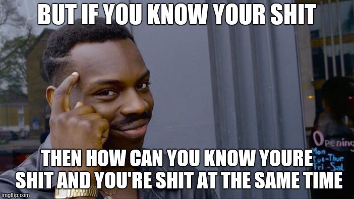 BUT IF YOU KNOW YOUR SHIT THEN HOW CAN YOU KNOW YOURE SHIT AND YOU'RE SHIT AT THE SAME TIME | image tagged in memes,roll safe think about it | made w/ Imgflip meme maker