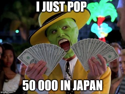 Money Money | I JUST POP; 50 000 IN JAPAN | image tagged in memes,money money | made w/ Imgflip meme maker