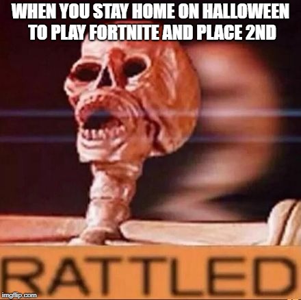 RATTLED | WHEN YOU STAY HOME ON HALLOWEEN TO PLAY FORTNITE AND PLACE 2ND | image tagged in rattled | made w/ Imgflip meme maker