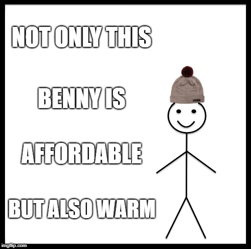Be Like Bill | NOT ONLY THIS; BENNY IS; AFFORDABLE; BUT ALSO WARM | image tagged in memes,be like bill | made w/ Imgflip meme maker