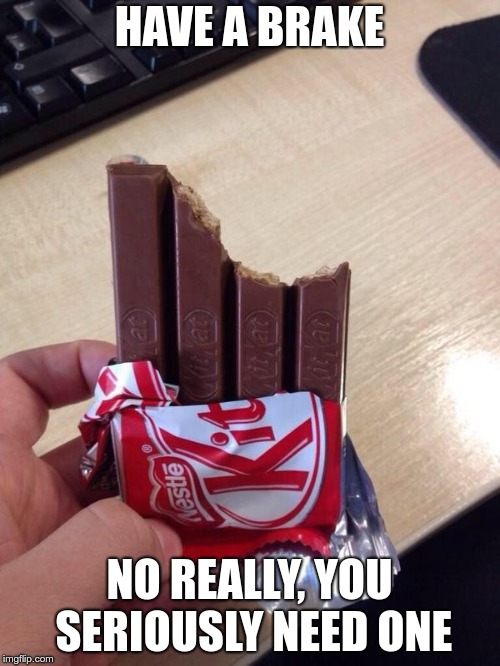 Eating a Kit Kat | HAVE A BRAKE NO REALLY, YOU SERIOUSLY NEED ONE | image tagged in eating a kit kat | made w/ Imgflip meme maker