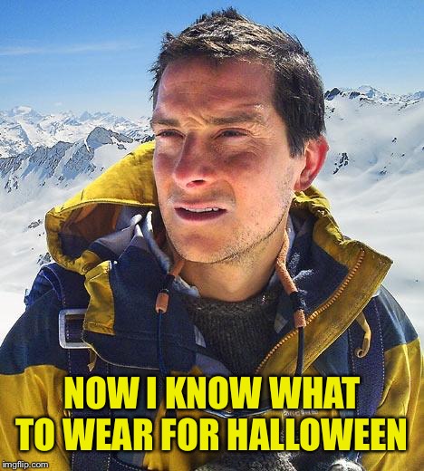 Bear Grylls Meme | NOW I KNOW WHAT TO WEAR FOR HALLOWEEN | image tagged in memes,bear grylls | made w/ Imgflip meme maker