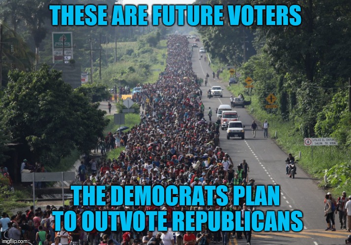 Migrant Caravan | THESE ARE FUTURE VOTERS; THE DEMOCRATS PLAN TO OUTVOTE REPUBLICANS | image tagged in migrant caravan | made w/ Imgflip meme maker