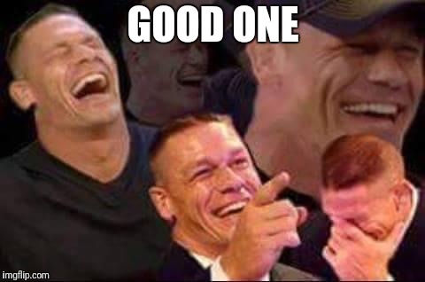 john cena laughing | GOOD ONE | image tagged in john cena laughing | made w/ Imgflip meme maker