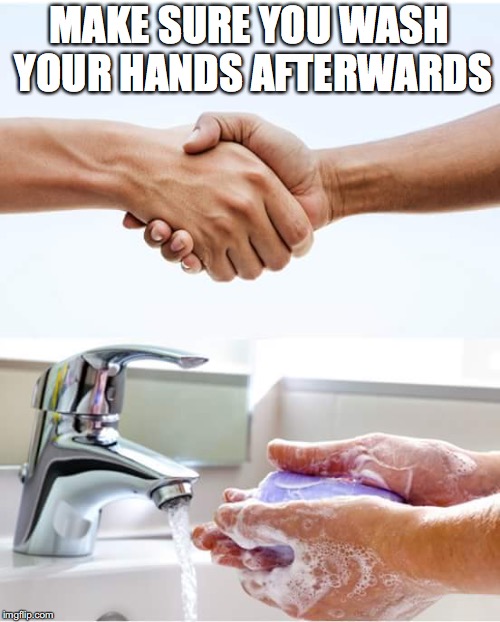 Shake and wash hands | MAKE SURE YOU WASH YOUR HANDS AFTERWARDS | image tagged in shake and wash hands | made w/ Imgflip meme maker