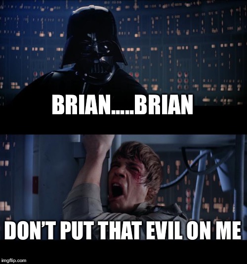 Star Wars No Meme | BRIAN.....BRIAN; DON’T PUT THAT EVIL ON ME | image tagged in memes,star wars no | made w/ Imgflip meme maker