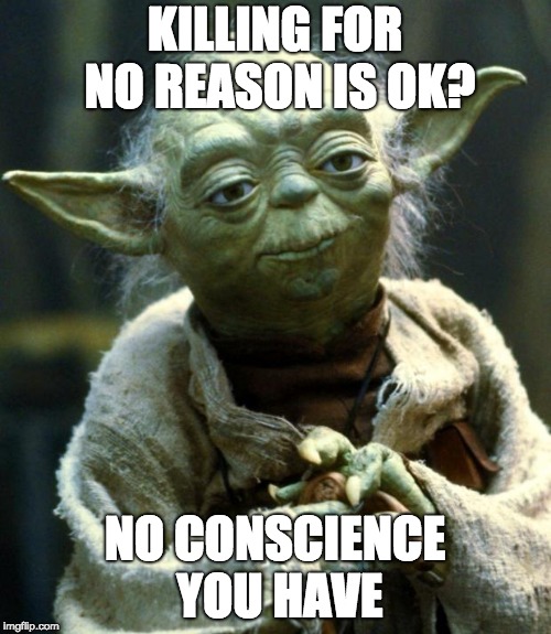 Star Wars Yoda Meme | KILLING FOR NO REASON IS OK? NO CONSCIENCE YOU HAVE | image tagged in memes,star wars yoda | made w/ Imgflip meme maker