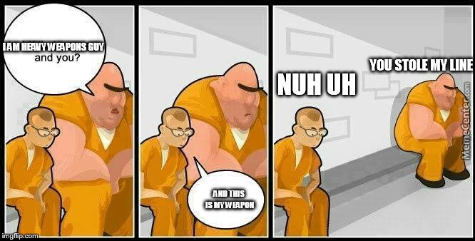 Meanie! | I AM HEAVY WEAPONS GUY; YOU STOLE MY LINE; NUH UH; AND THIS IS MY WEAPON | image tagged in prisoners blank,memes | made w/ Imgflip meme maker