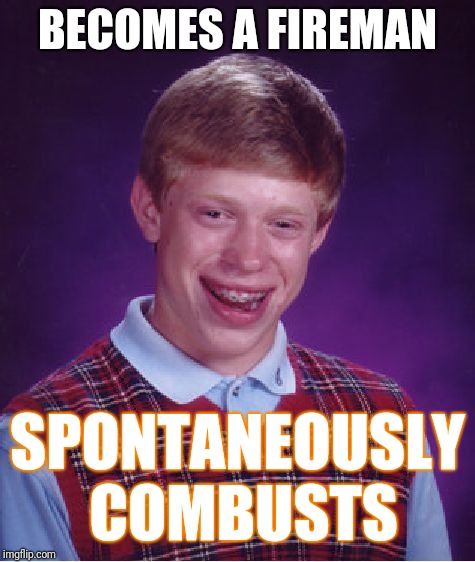 Bad Luck Brian | BECOMES A FIREMAN; SPONTANEOUSLY COMBUSTS | image tagged in memes,bad luck brian | made w/ Imgflip meme maker