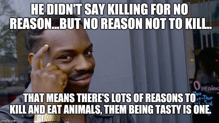 Roll Safe Think About It Meme | HE DIDN'T SAY KILLING FOR NO REASON...BUT NO REASON NOT TO KILL.. THAT MEANS THERE'S LOTS OF REASONS TO KILL AND EAT ANIMALS, THEM BEING TAS | image tagged in memes,roll safe think about it | made w/ Imgflip meme maker