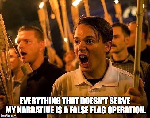 Triggered neo nazi | EVERYTHING THAT DOESN'T SERVE MY NARRATIVE IS A FALSE FLAG OPERATION. | image tagged in triggered neo nazi | made w/ Imgflip meme maker