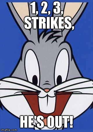 1, 2, 3,  STRIKES, HE'S OUT! | image tagged in funny memes | made w/ Imgflip meme maker