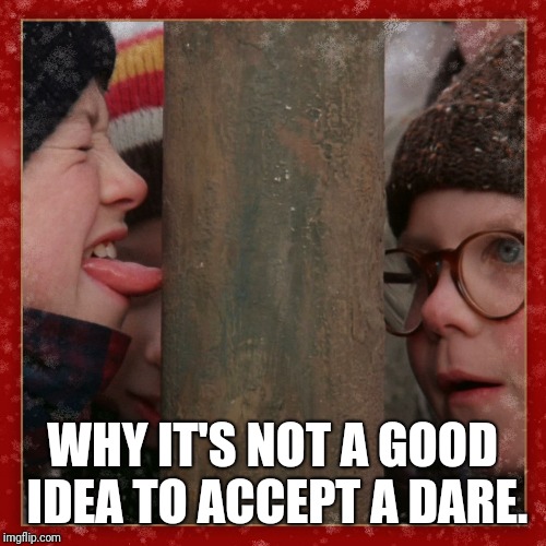 Double dog dare you | WHY IT'S NOT A GOOD IDEA TO ACCEPT A DARE. | image tagged in double dog dare you | made w/ Imgflip meme maker