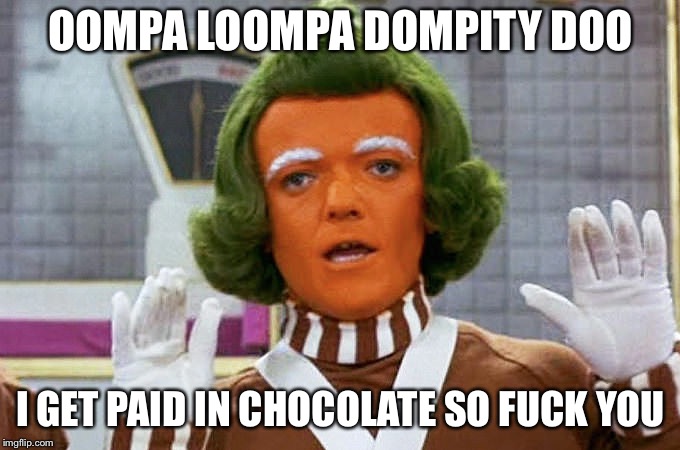 Oompa Loompa | OOMPA LOOMPA DOMPITY DOO; I GET PAID IN CHOCOLATE SO FUCK YOU | image tagged in oompa loompa | made w/ Imgflip meme maker
