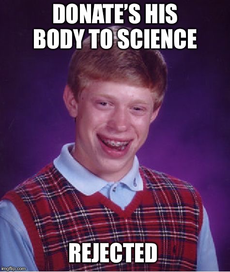 Bad Luck Brian Meme | DONATE’S HIS BODY TO SCIENCE; REJECTED | image tagged in memes,bad luck brian,science | made w/ Imgflip meme maker