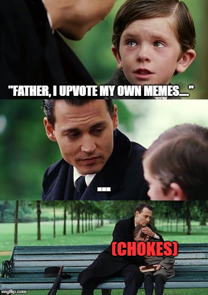 Finding Neverland Meme | "FATHER, I UPVOTE MY OWN MEMES...."; ... (CHOKES) | image tagged in memes,finding neverland | made w/ Imgflip meme maker