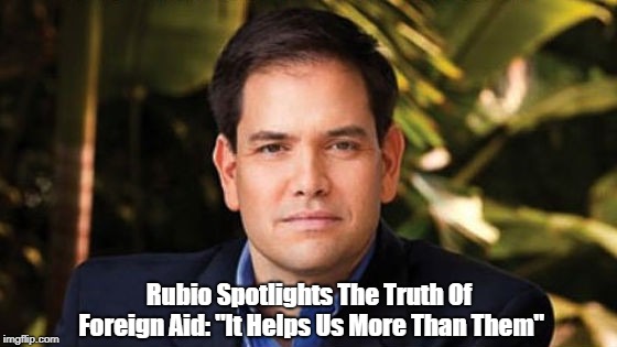 Rubio Spotlights The Truth Of Foreign Aid: "It Helps Us More Than Them" | made w/ Imgflip meme maker