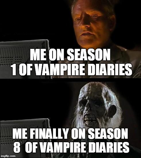 I'll Just Wait Here Meme | ME ON SEASON 1 OF VAMPIRE DIARIES; ME FINALLY ON SEASON 8  OF VAMPIRE DIARIES | image tagged in memes,ill just wait here | made w/ Imgflip meme maker