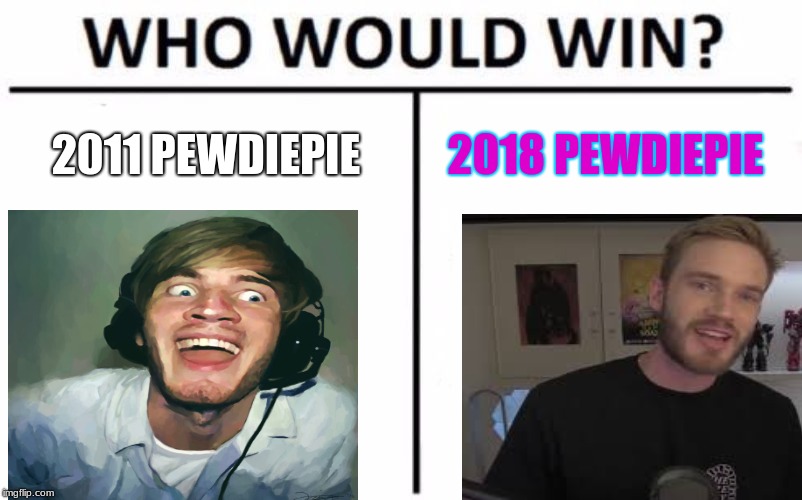 Who Would Win? | 2011 PEWDIEPIE; 2018 PEWDIEPIE | image tagged in memes,who would win | made w/ Imgflip meme maker