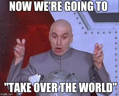 Dr Evil Laser Meme | NOW WE'RE GOING TO; "TAKE OVER THE WORLD" | image tagged in memes,dr evil laser | made w/ Imgflip meme maker