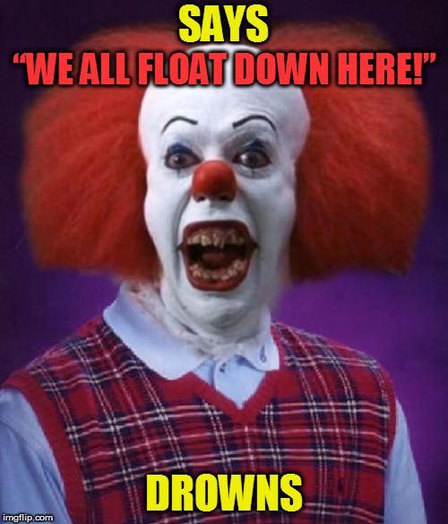 Bad Luck Pennywise | SAYS; “WE ALL FLOAT DOWN HERE!”; DROWNS | image tagged in bad luck pennywise,memes,bad luck brian,it,stephen king,44colt | made w/ Imgflip meme maker