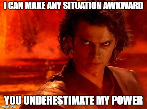 You Underestimate My Power Meme | I CAN MAKE ANY SITUATION AWKWARD; YOU UNDERESTIMATE MY POWER | image tagged in memes,you underestimate my power | made w/ Imgflip meme maker