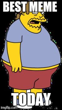 Comic book guy | BEST MEME TODAY | image tagged in comic book guy | made w/ Imgflip meme maker