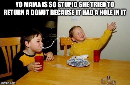 Yo Mamas So Fat | YO MAMA IS SO STUPID SHE TRIED TO RETURN A DONUT BECAUSE IT HAD A HOLE IN IT | image tagged in memes,yo mamas so fat | made w/ Imgflip meme maker
