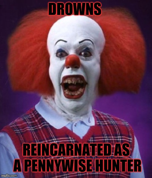 Bad Luck Pennywise | DROWNS REINCARNATED AS A PENNYWISE HUNTER | image tagged in bad luck pennywise | made w/ Imgflip meme maker