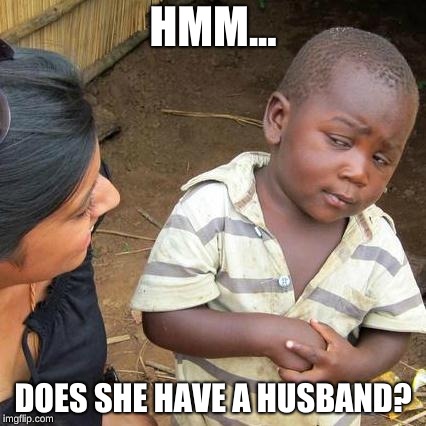 Third World Skeptical Kid | HMM... DOES SHE HAVE A HUSBAND? | image tagged in memes,third world skeptical kid | made w/ Imgflip meme maker