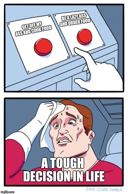 Two Buttons Meme | BE A LAZY ASS AND ORDER FOOD; GET OFF MY ASS AND COOK FOOD; A TOUGH DECISION IN LIFE | image tagged in memes,two buttons | made w/ Imgflip meme maker