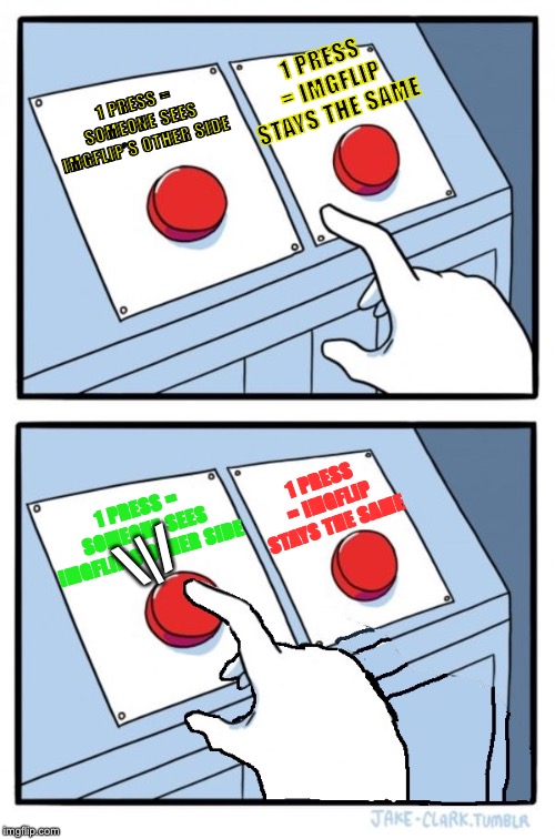 Two buttons, One pressed | 1 PRESS = SOMEONE SEES IMGFLIP’S OTHER SIDE 1 PRESS = IMGFLIP STAYS THE SAME 1 PRESS = SOMEONE SEES IMGFLIP’S OTHER SIDE 1 PRESS = IMGFLIP S | image tagged in two buttons one pressed | made w/ Imgflip meme maker