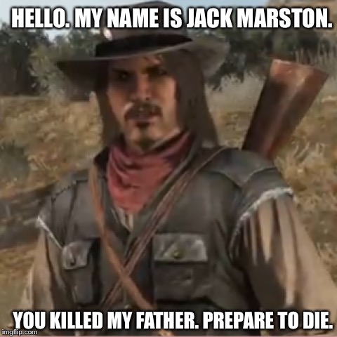 HELLO. MY NAME IS JACK MARSTON. YOU KILLED MY FATHER. PREPARE TO DIE. | made w/ Imgflip meme maker