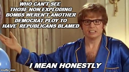 Austin Powers Honestly Meme | WHO CAN'T SEE THOSE NON EXPLODING BOMBS WEREN'T ANOTHER DEMOCRAT PLOY TO HAVE  REPUBLICANS BLAMED; I MEAN HONESTLY | image tagged in memes,austin powers honestly | made w/ Imgflip meme maker