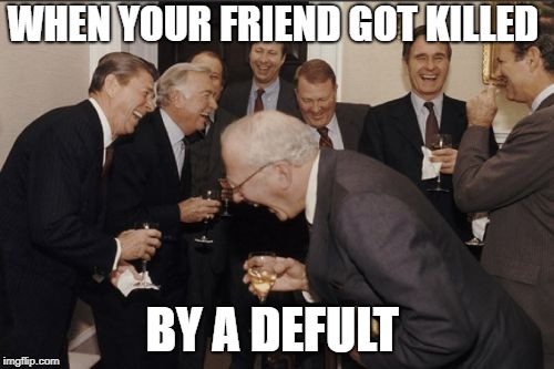 Laughing Men In Suits Meme | WHEN YOUR FRIEND GOT KILLED; BY A DEFULT | image tagged in memes,laughing men in suits | made w/ Imgflip meme maker