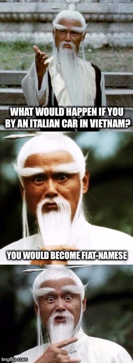 I’m going to hell and the Congo for this... | WHAT WOULD HAPPEN IF YOU BY AN ITALIAN CAR IN VIETNAM? YOU WOULD BECOME FIAT-NAMESE | image tagged in bad pun chinese man,memes,fiat,car memes,vietnam | made w/ Imgflip meme maker