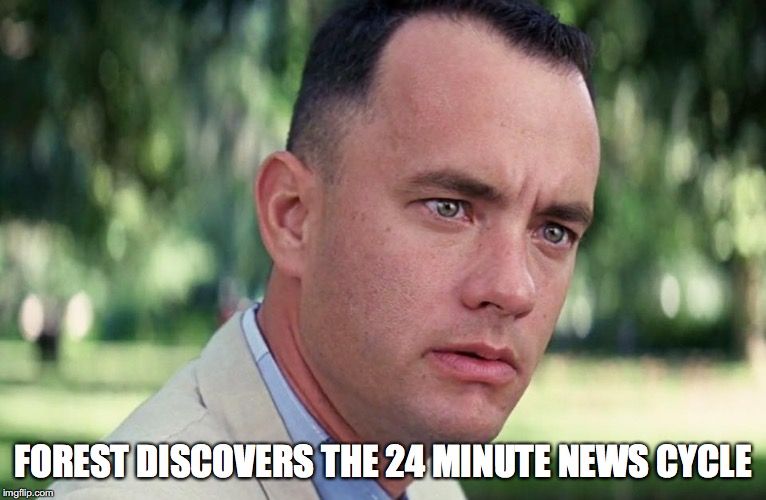 And Just Like That Meme | FOREST DISCOVERS THE 24 MINUTE NEWS CYCLE | image tagged in and just like that | made w/ Imgflip meme maker