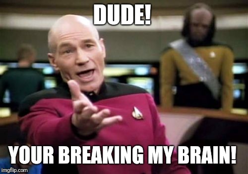 Picard Wtf Meme | DUDE! YOUR BREAKING MY BRAIN! | image tagged in memes,picard wtf | made w/ Imgflip meme maker