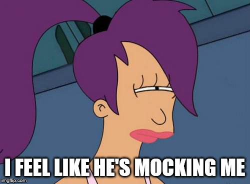 Futurama Leela Meme | I FEEL LIKE HE'S MOCKING ME | image tagged in memes,futurama leela | made w/ Imgflip meme maker