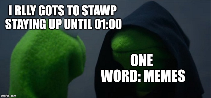 Evil Kermit Meme | I RLLY GOTS TO STAWP STAYING UP UNTIL 01:00; ONE WORD: MEMES | image tagged in memes,evil kermit | made w/ Imgflip meme maker